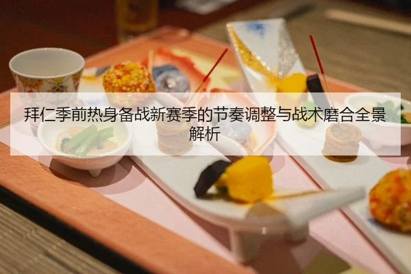 拜仁季前热身备战新赛季的节奏调整与战术磨合全景解析