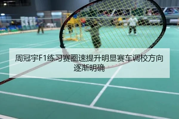 周冠宇F1练习赛圈速提升明显赛车调校方向逐渐明确