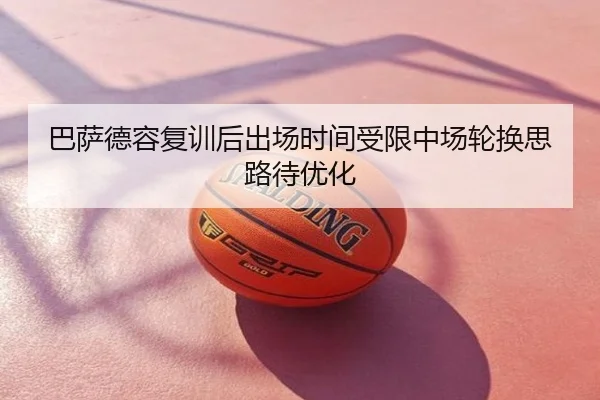 巴萨德容复训后出场时间受限中场轮换思路待优化
