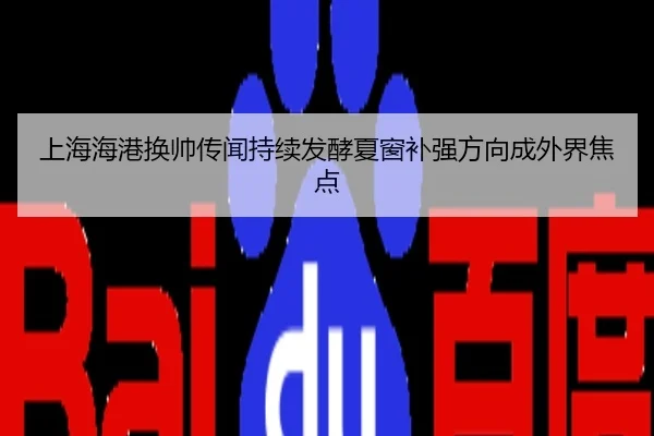 上海海港换帅传闻持续发酵夏窗补强方向成外界焦点