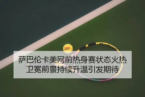 萨巴伦卡美网前热身赛状态火热 卫冕前景持续升温引发期待