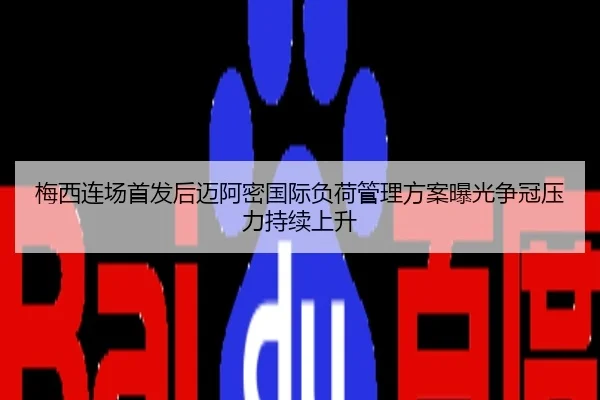梅西连场首发后迈阿密国际负荷管理方案曝光争冠压力持续上升