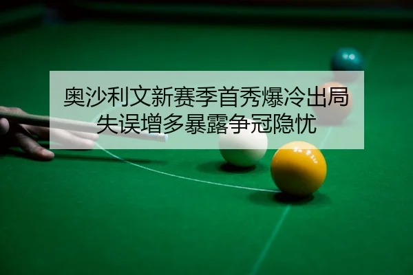奥沙利文新赛季首秀爆冷出局 失误增多暴露争冠隐忧