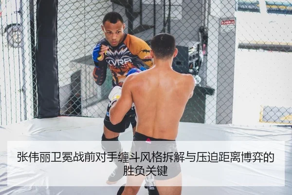 张伟丽卫冕战前对手缠斗风格拆解与压迫距离博弈的胜负关键
