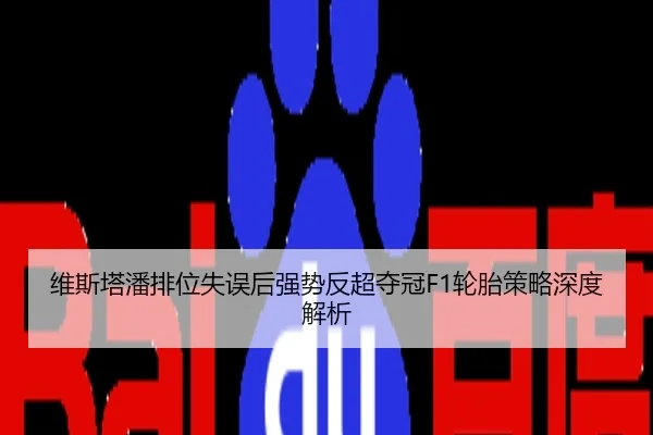 维斯塔潘排位失误后强势反超夺冠F1轮胎策略深度解析