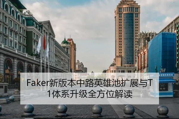Faker新版本中路英雄池扩展与T1体系升级全方位解读