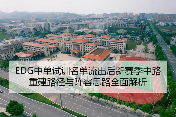 EDG中单试训名单流出后新赛季中路重建路径与阵容思路全面解析