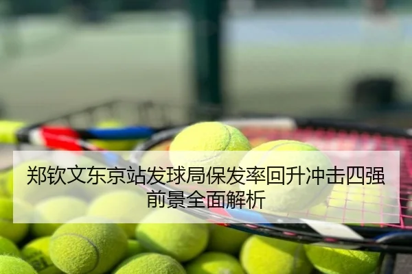 郑钦文东京站发球局保发率回升冲击四强前景全面解析