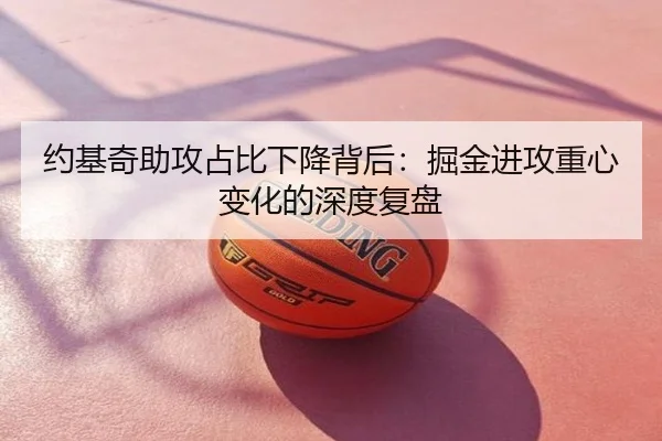 约基奇助攻占比下降背后：掘金进攻重心变化的深度复盘